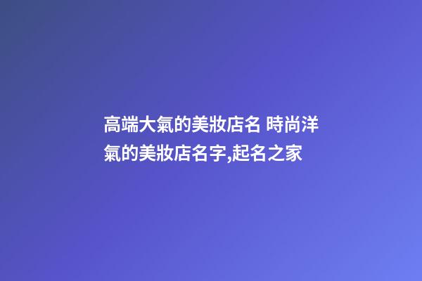 高端大氣的美妝店名 時尚洋氣的美妝店名字,起名之家